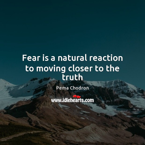 Fear is a natural reaction to moving closer to the truth Pema Chodron Picture Quote