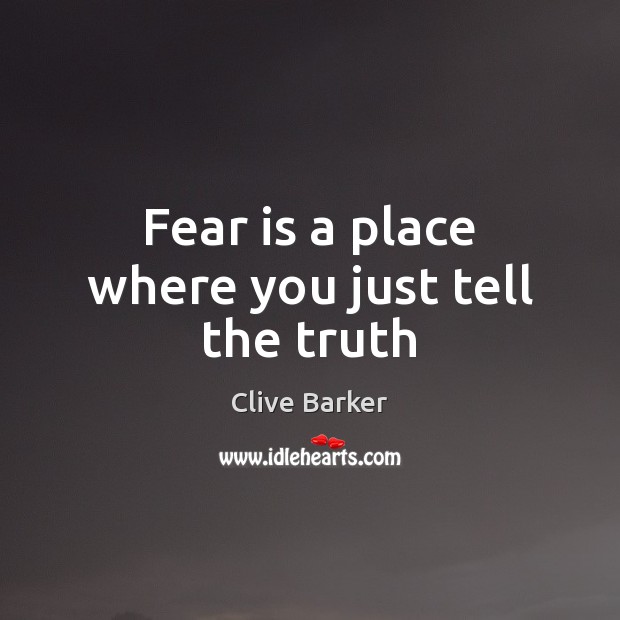 Fear is a place where you just tell the truth Clive Barker Picture Quote