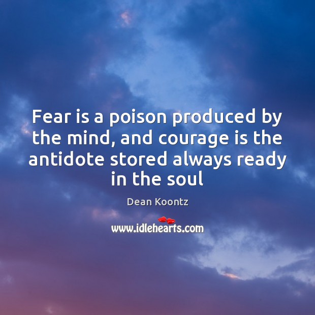 Fear is a poison produced by the mind, and courage is the Fear Quotes Image