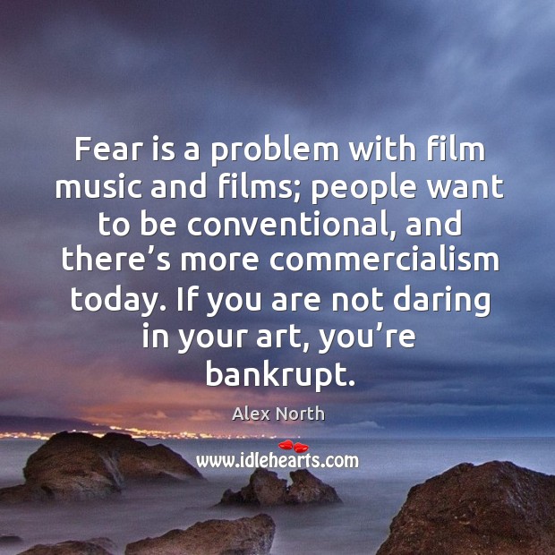 Fear is a problem with film music and films; people want to be conventional Alex North Picture Quote