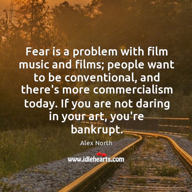 Fear is a problem with film music and films; people want to Alex North Picture Quote
