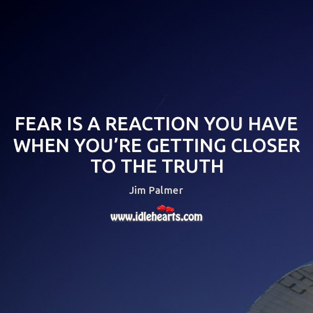 FEAR IS A REACTION YOU HAVE WHEN YOU’RE GETTING CLOSER TO THE TRUTH Jim Palmer Picture Quote