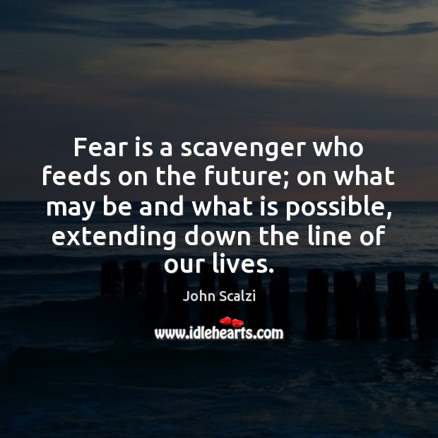 Fear is a scavenger who feeds on the future; on what may John Scalzi Picture Quote