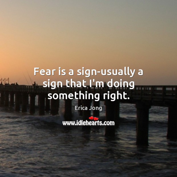 Fear is a sign-usually a sign that I’m doing something right. Fear Quotes Image