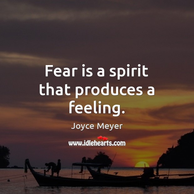 Fear is a spirit that produces a feeling. Joyce Meyer Picture Quote