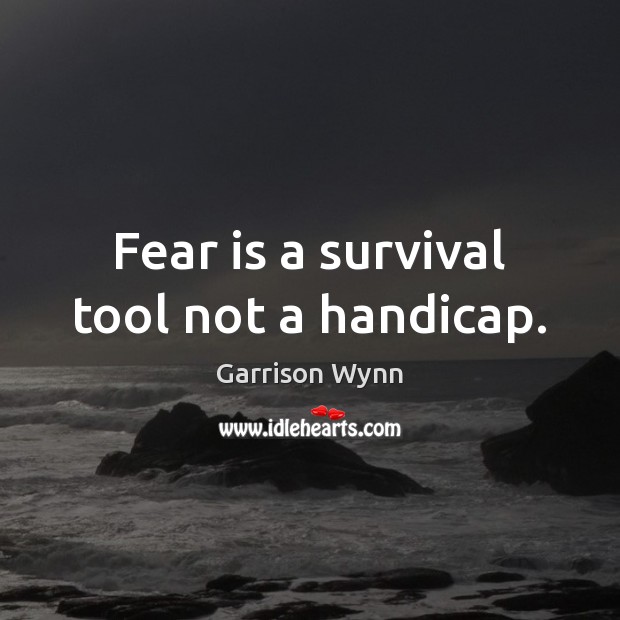 Fear is a survival tool not a handicap. Garrison Wynn Picture Quote