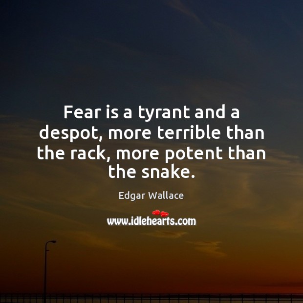 Fear is a tyrant and a despot, more terrible than the rack, more potent than the snake. Edgar Wallace Picture Quote