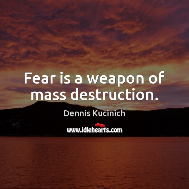 Fear is a weapon of mass destruction. Fear Quotes Image