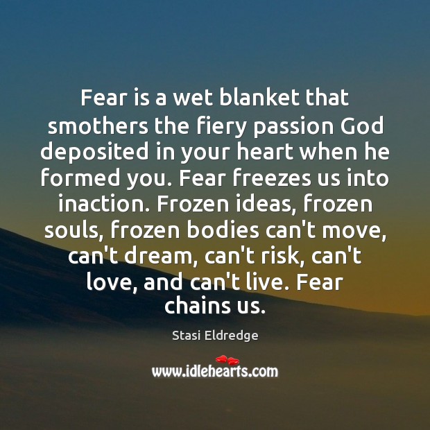 Fear is a wet blanket that smothers the fiery passion God deposited Stasi Eldredge Picture Quote