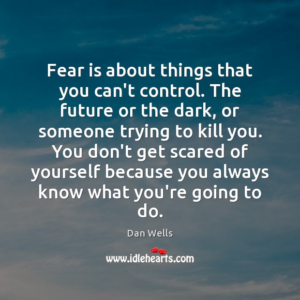 Fear is about things that you can’t control. The future or the Dan Wells Picture Quote