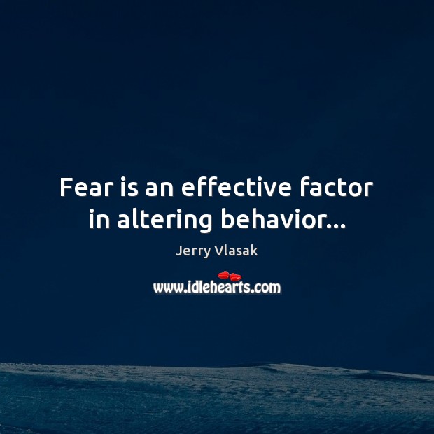 Fear is an effective factor in altering behavior… Jerry Vlasak Picture Quote