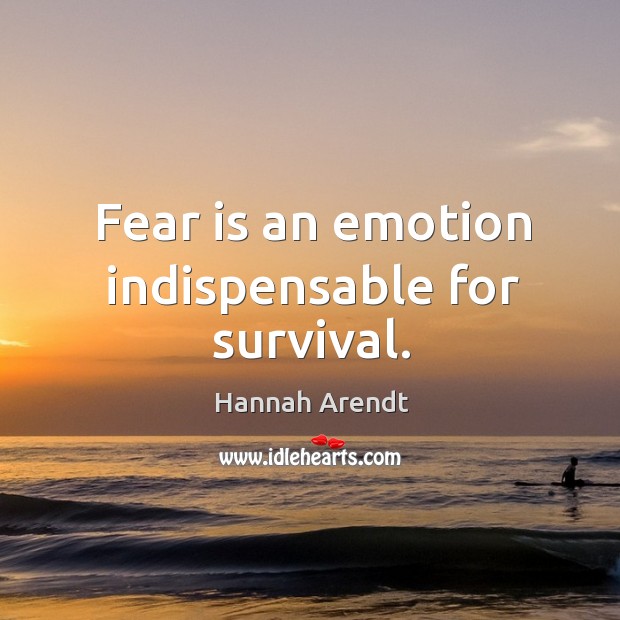 Fear is an emotion indispensable for survival. Hannah Arendt Picture Quote