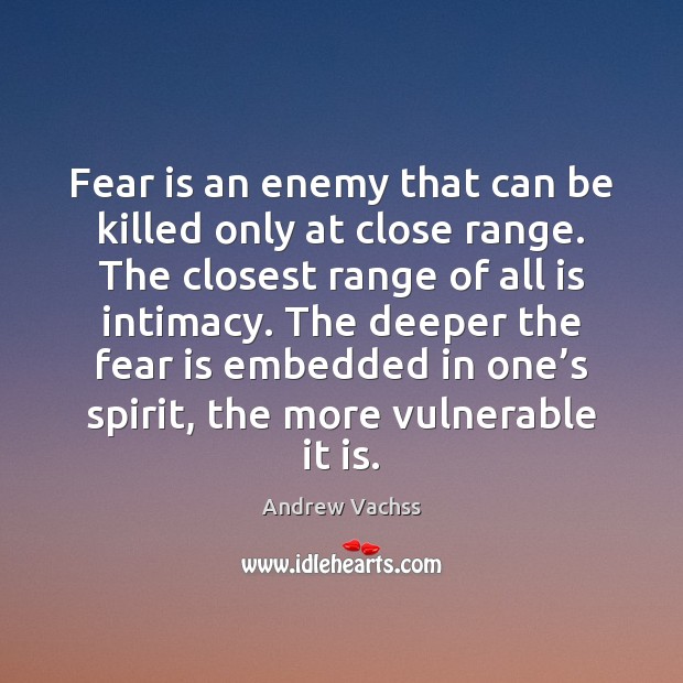 Fear is an enemy that can be killed only at close range. Andrew Vachss Picture Quote