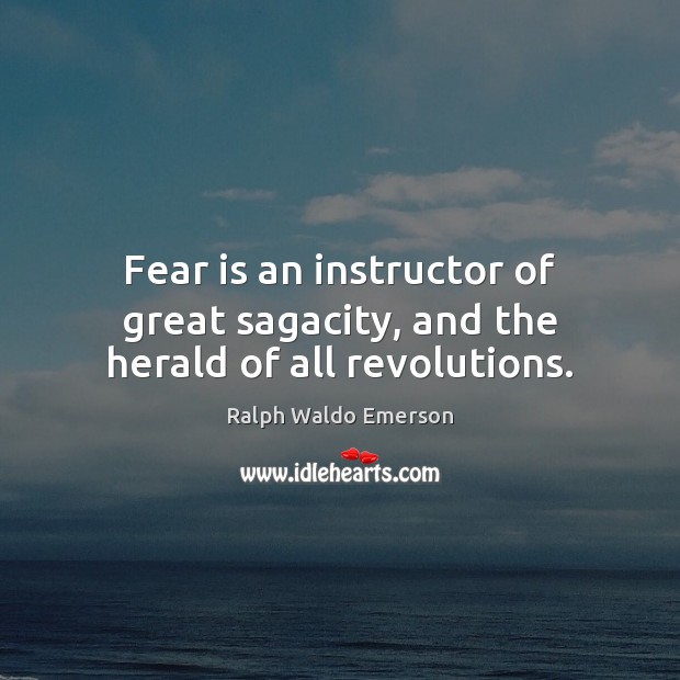 Fear is an instructor of great sagacity, and the herald of all revolutions. Ralph Waldo Emerson Picture Quote
