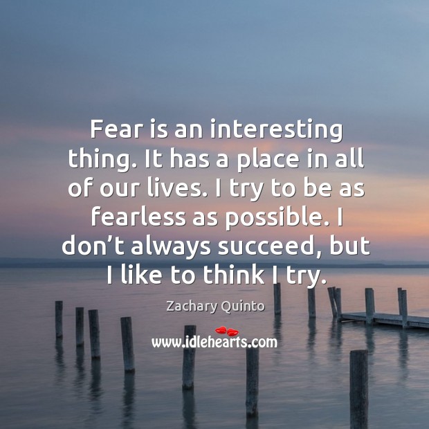 Fear is an interesting thing. It has a place in all of our lives. Zachary Quinto Picture Quote