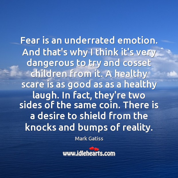 Fear is an underrated emotion. And that’s why I think it’s very Mark Gatiss Picture Quote