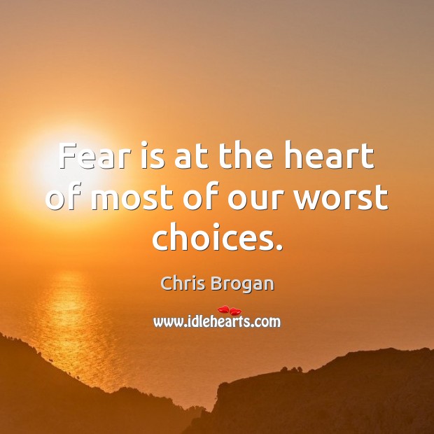 Fear is at the heart of most of our worst choices. Fear Quotes Image