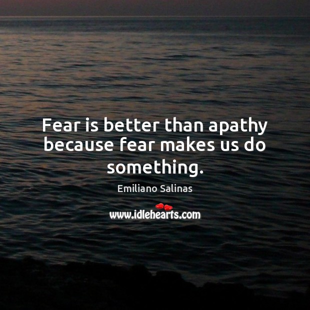 Fear is better than apathy because fear makes us do something. Fear Quotes Image