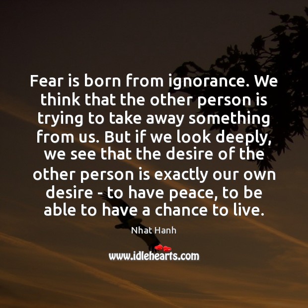 Fear is born from ignorance. We think that the other person is Nhat Hanh Picture Quote