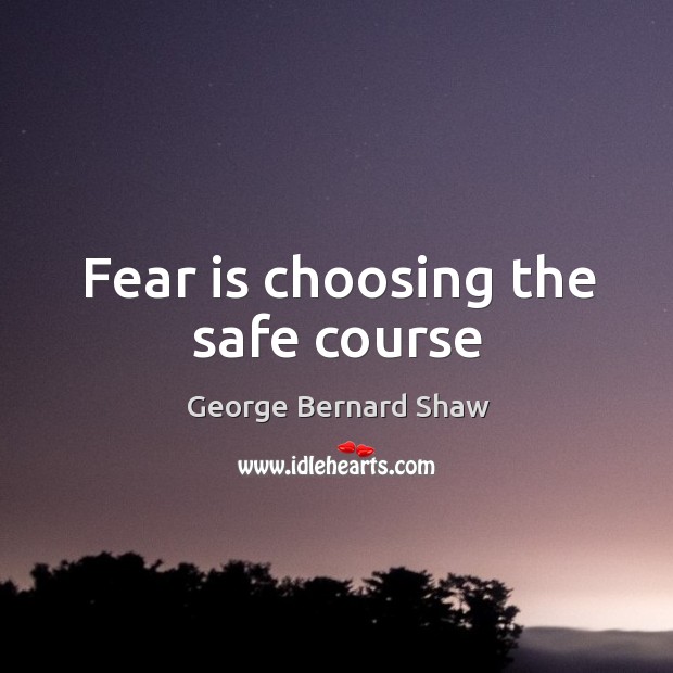Fear is choosing the safe course George Bernard Shaw Picture Quote