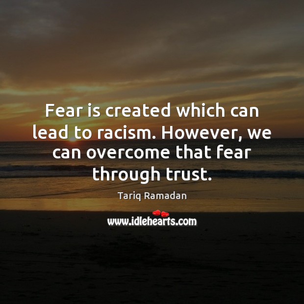 Fear is created which can lead to racism. However, we can overcome Tariq Ramadan Picture Quote