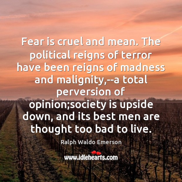 Fear is cruel and mean. The political reigns of terror have been Fear Quotes Image