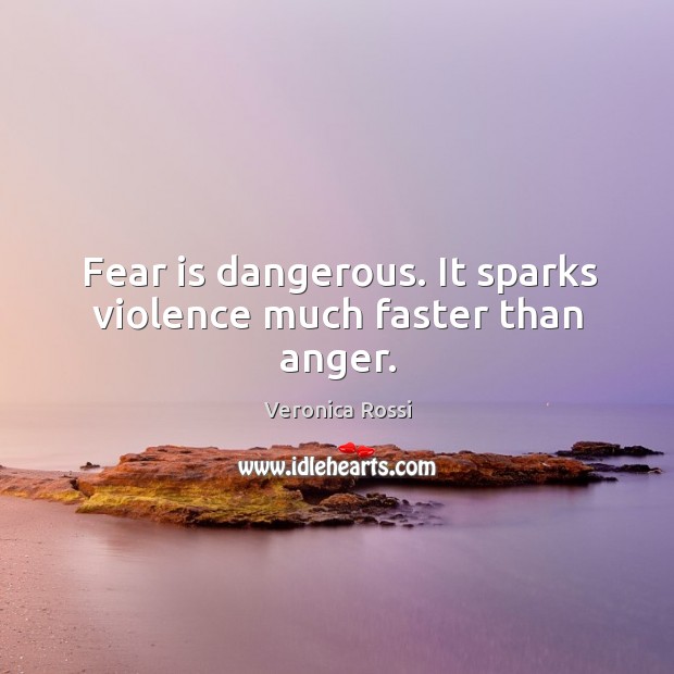 Fear is dangerous. It sparks violence much faster than anger. Veronica Rossi Picture Quote