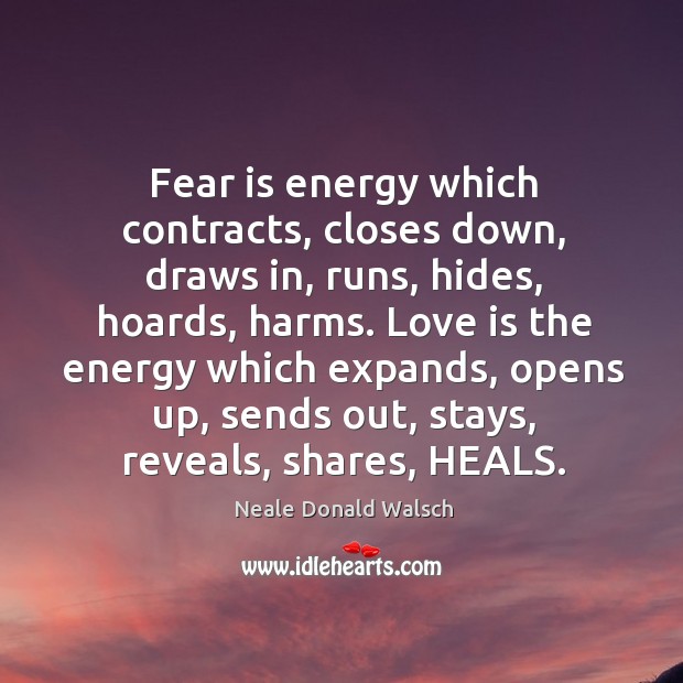 Fear is energy which contracts, closes down, draws in, runs, hides, hoards, Neale Donald Walsch Picture Quote