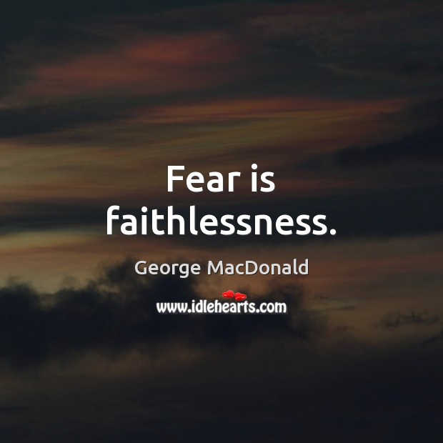 Fear is faithlessness. George MacDonald Picture Quote
