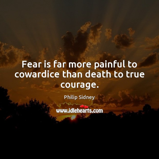Fear is far more painful to cowardice than death to true courage. Philip Sidney Picture Quote