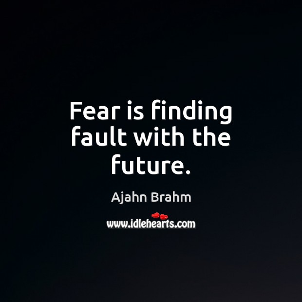 Fear is finding fault with the future. Image