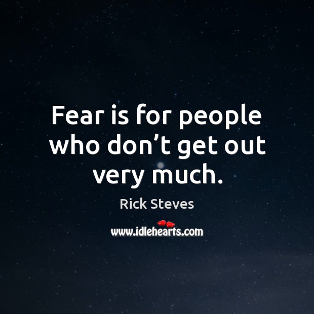 Fear is for people who don’t get out very much. Rick Steves Picture Quote