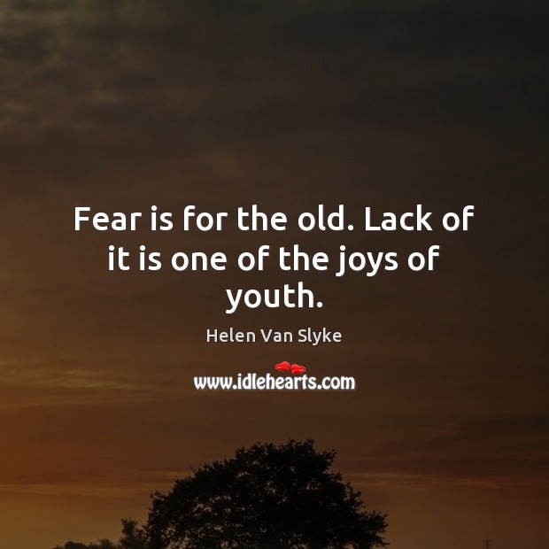 Fear is for the old. Lack of it is one of the joys of youth. Helen Van Slyke Picture Quote