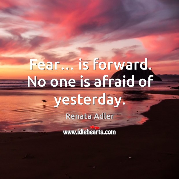 Fear… is forward. No one is afraid of yesterday. Renata Adler Picture Quote