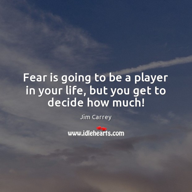 Fear is going to be a player in your life, but you get to decide how much! Jim Carrey Picture Quote