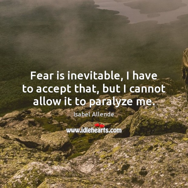Fear is inevitable, I have to accept that, but I cannot allow it to paralyze me. Isabel Allende Picture Quote