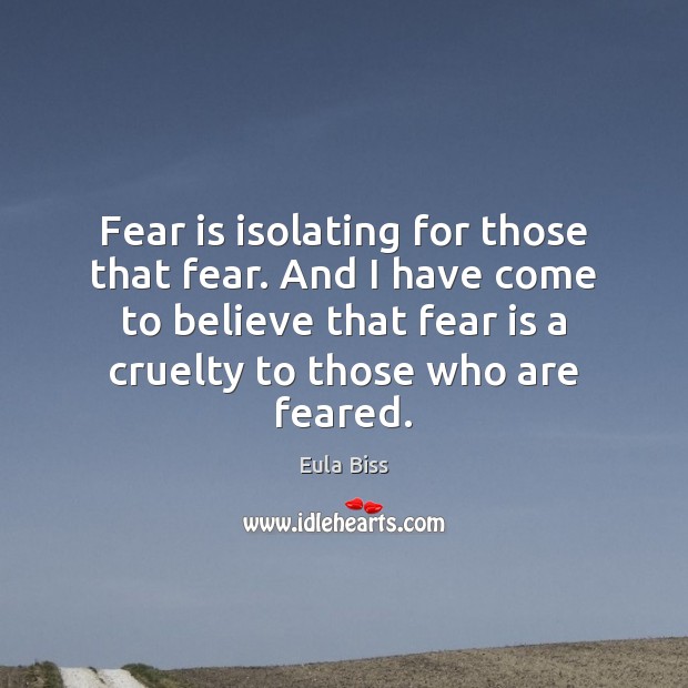 Fear is isolating for those that fear. And I have come to Eula Biss Picture Quote