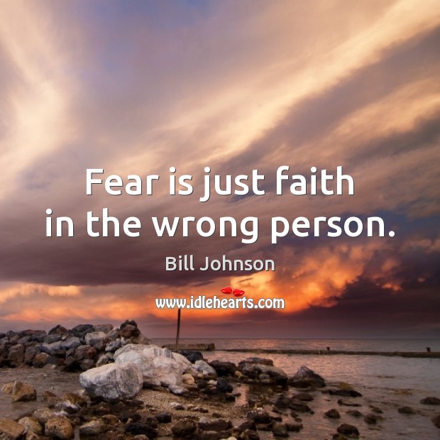 Fear is just faith in the wrong person. Bill Johnson Picture Quote
