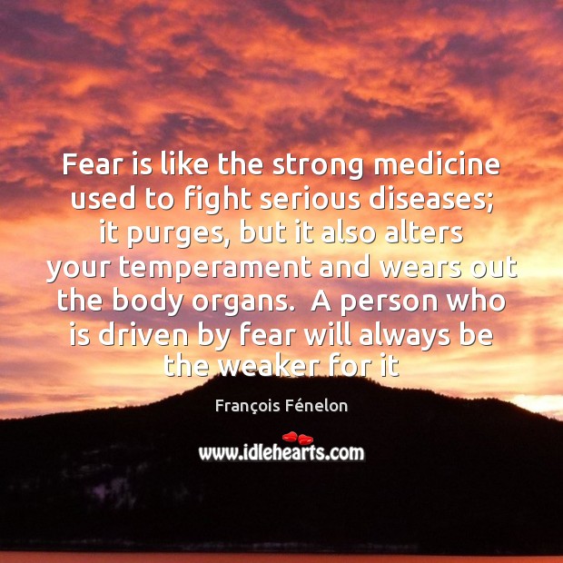 Fear is like the strong medicine used to fight serious diseases; it François Fénelon Picture Quote
