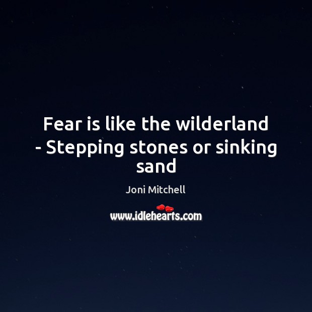Fear is like the wilderland – Stepping stones or sinking sand Joni Mitchell Picture Quote