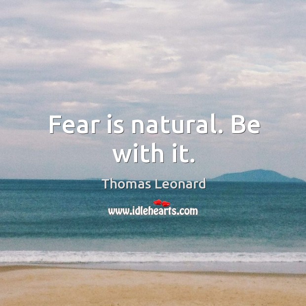 Fear is natural. Be with it. Thomas Leonard Picture Quote