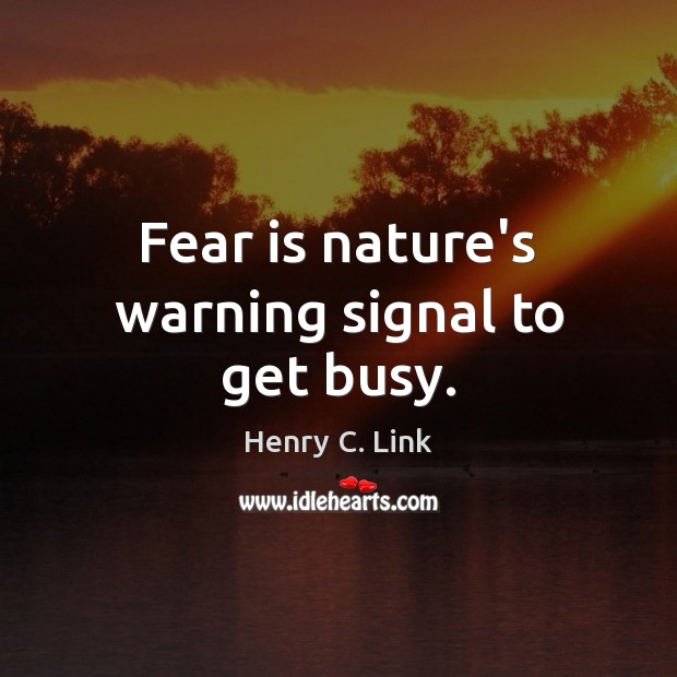 Fear is nature’s warning signal to get busy. Image