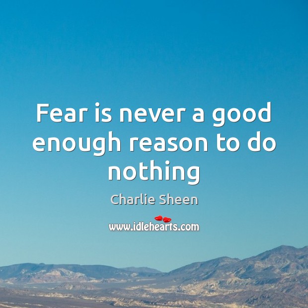 Fear is never a good enough reason to do nothing Charlie Sheen Picture Quote