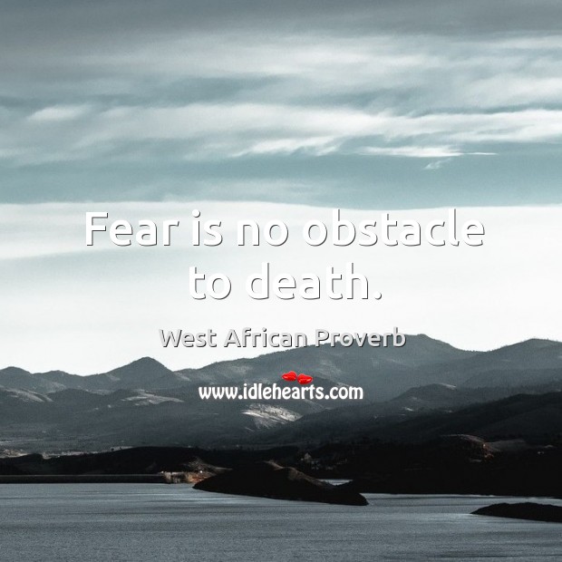 Fear is no obstacle to death. West African Proverbs Image