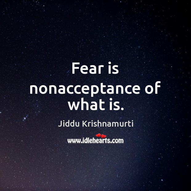 Fear is nonacceptance of what is. Jiddu Krishnamurti Picture Quote