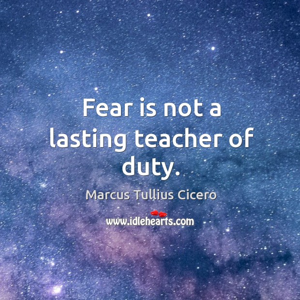 Fear is not a lasting teacher of duty. Marcus Tullius Cicero Picture Quote