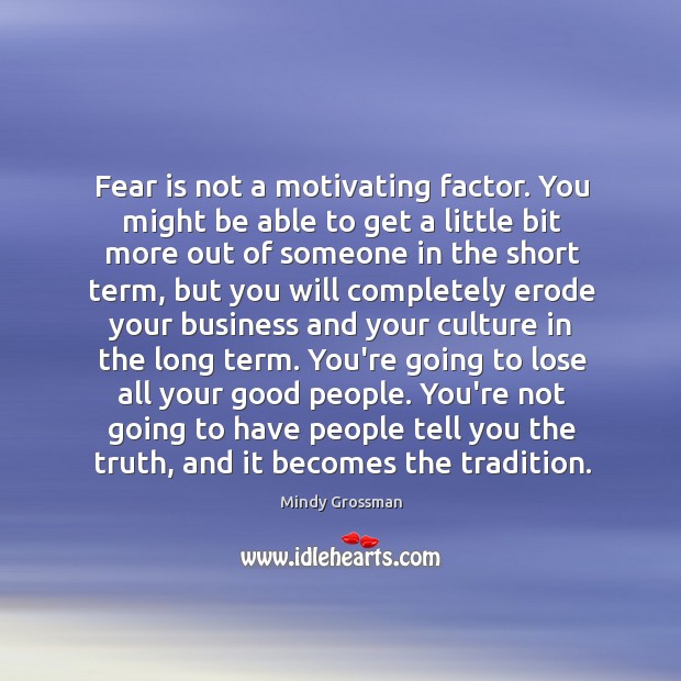 Fear is not a motivating factor. You might be able to get Mindy Grossman Picture Quote