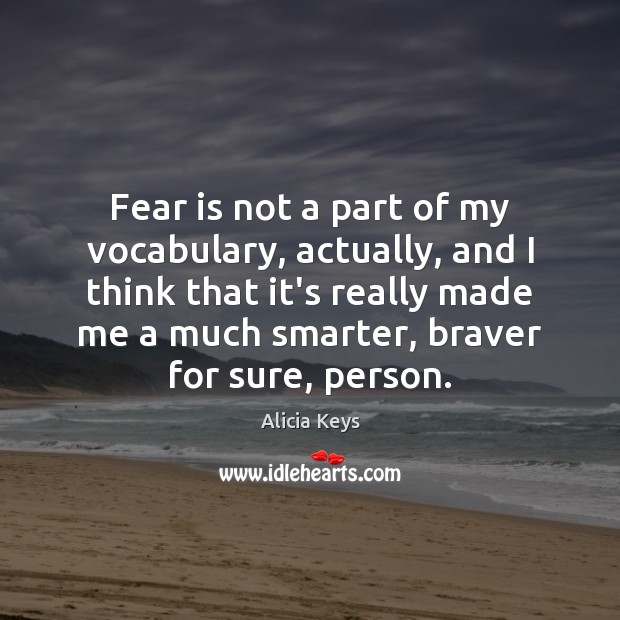 Fear is not a part of my vocabulary, actually, and I think Alicia Keys Picture Quote
