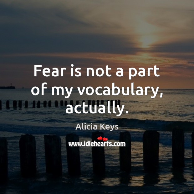 Fear is not a part of my vocabulary, actually. Alicia Keys Picture Quote