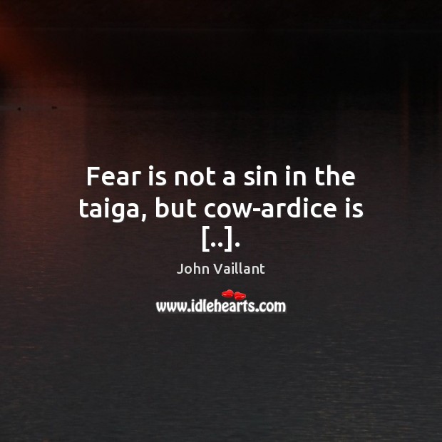 Fear is not a sin in the taiga, but cow­ardice is [..]. John Vaillant Picture Quote